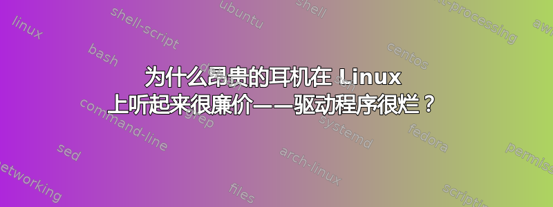 为什么昂贵的耳机在 Linux 上听起来很廉价——驱动程序很烂？