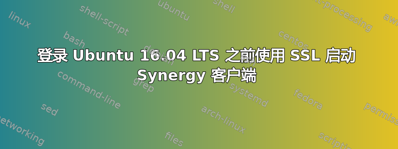 登录 Ubuntu 16.04 LTS 之前使用 SSL 启动 Synergy 客户端