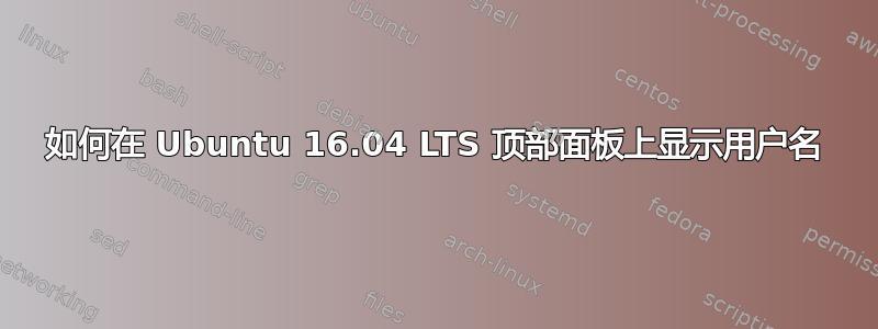 如何在 Ubuntu 16.04 LTS 顶部面板上显示用户名