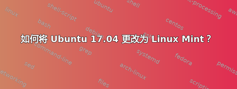 如何将 Ubuntu 17.04 更改为 Linux Mint？