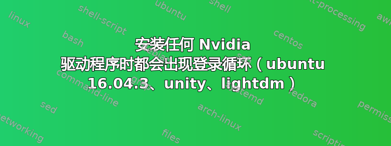 安装任何 Nvidia 驱动程序时都会出现登录循环（ubuntu 16.04.3、unity、lightdm）