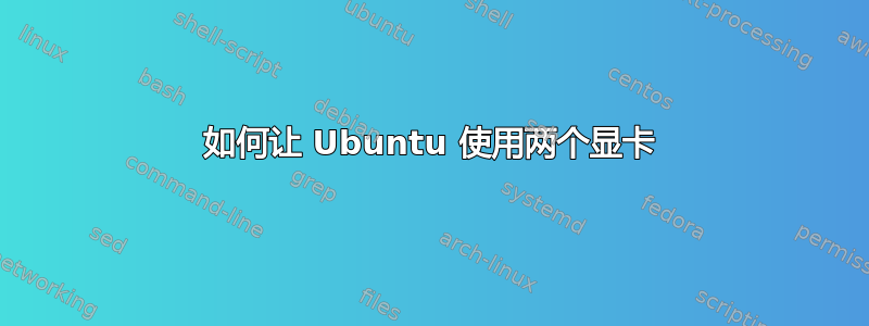 如何让 Ubuntu 使用两个显卡