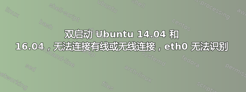 双启动 Ubuntu 14.04 和 16.04，无法连接有线或无线连接，eth0 无法识别