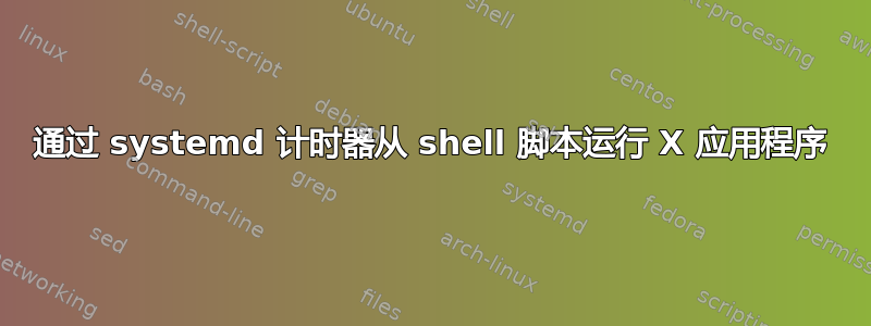 通过 systemd 计时器从 shell 脚本运行 X 应用程序