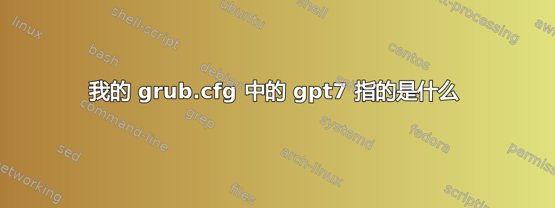 我的 grub.cfg 中的 gpt7 指的是什么