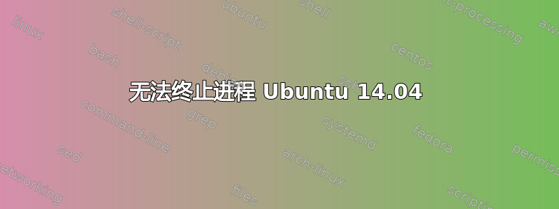 无法终止进程 Ubuntu 14.04