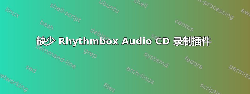 缺少 Rhythmbox Audio CD 录制插件