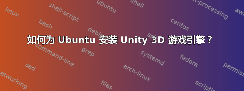 如何为 Ubuntu 安装 Unity 3D 游戏引擎？