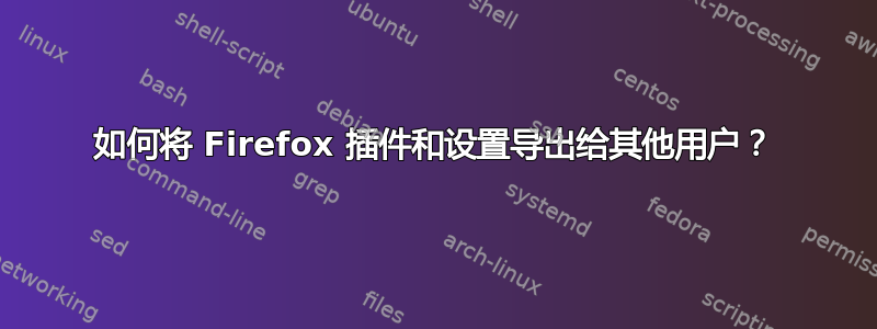 如何将 Firefox 插件和设置导出给其他用户？