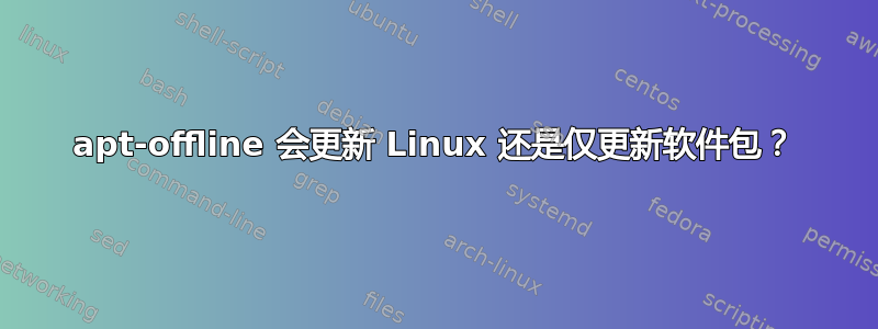 apt-offline 会更新 Linux 还是仅更新软件包？