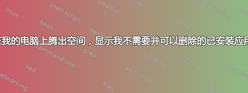 想要在我的电脑上腾出空间，显示我不需要并可以删除的已安装应用程序