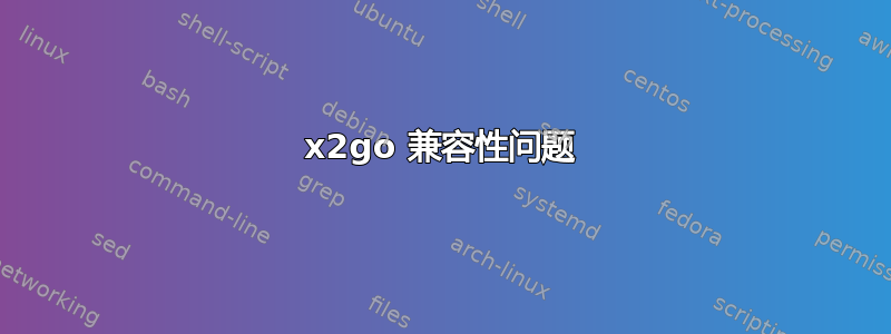 x2go 兼容性问题