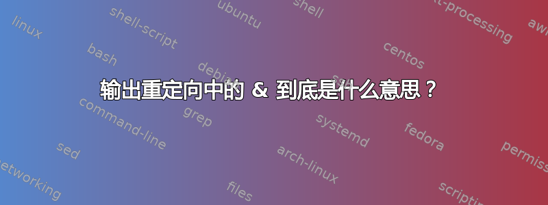 输出重定向中的 & 到底是什么意思？