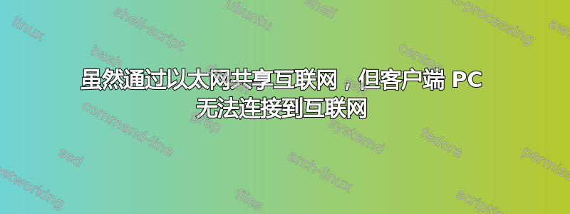 虽然通过以太网共享互联网，但客户端 PC 无法连接到互联网