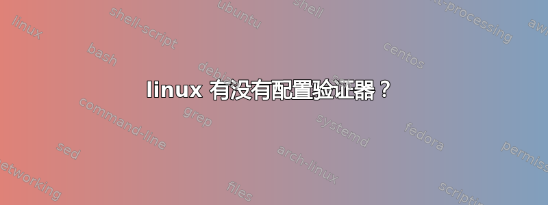 linux 有没有配置验证器？