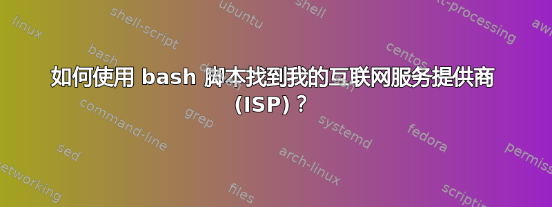 如何使用 bash 脚本找到我的互联网服务提供商 (ISP)？