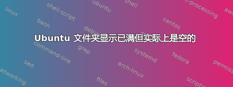 Ubuntu 文件夹显示已满但实际上是空的