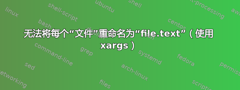 无法将每个“文件”重命名为“file.text”（使用 xargs）