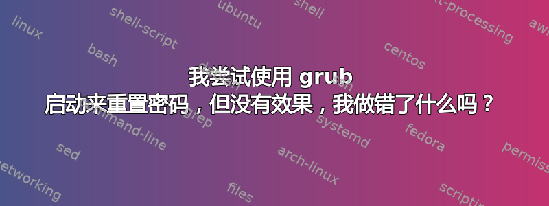 我尝试使用 grub 启动来重置密码，但没有效果，我做错了什么吗？