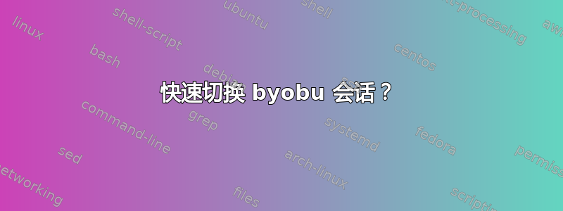 快速切换 byobu 会话？