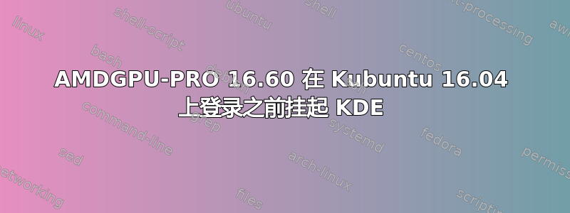 AMDGPU-PRO 16.60 在 Kubuntu 16.04 上登录之前挂起 KDE