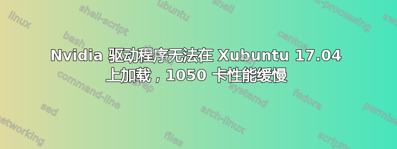 Nvidia 驱动程序无法在 Xubuntu 17.04 上加载，1050 卡性能缓慢