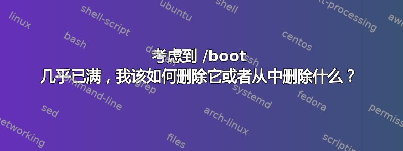 考虑到 /boot 几乎已满，我该如何删除它或者从中删除什么？