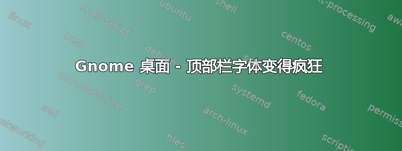 Gnome 桌面 - 顶部栏字体变得疯狂