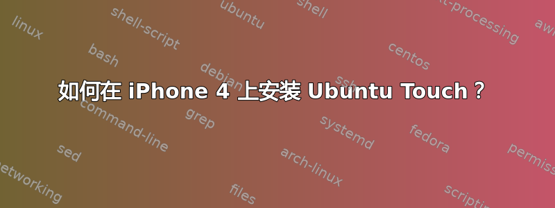 如何在 iPhone 4 上安装 Ubuntu Touch？