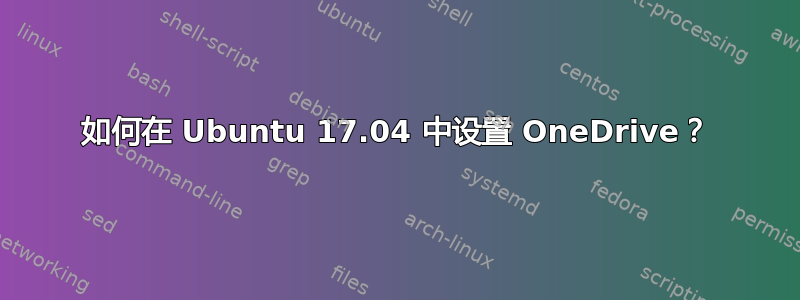 如何在 Ubuntu 17.04 中设置 OneDrive？