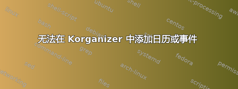 无法在 Korganizer 中添加日历或事件