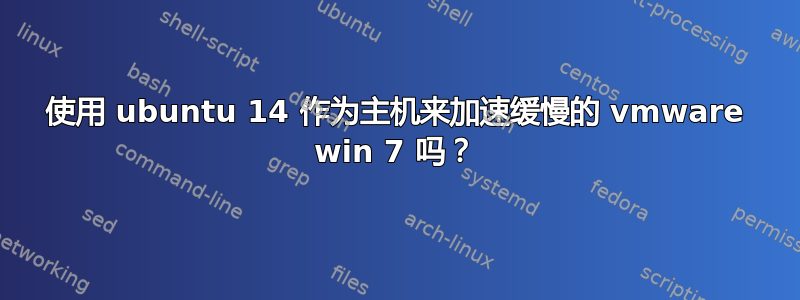 使用 ubuntu 14 作为主机来加速缓慢的 vmware win 7 吗？