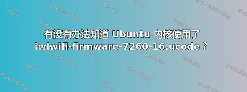 有没有办法知道 Ubuntu 内核使用了 iwlwifi-firmware-7260-16.ucode？