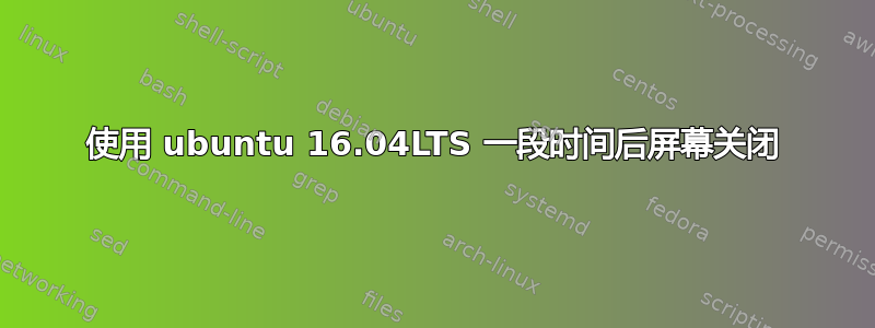 使用 ubuntu 16.04LTS 一段时间后屏幕关闭