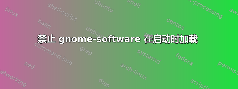 禁止 gnome-software 在启动时加载