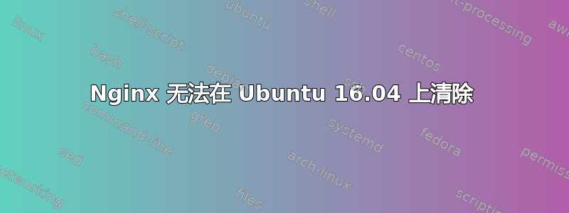 Nginx 无法在 Ubuntu 16.04 上清除