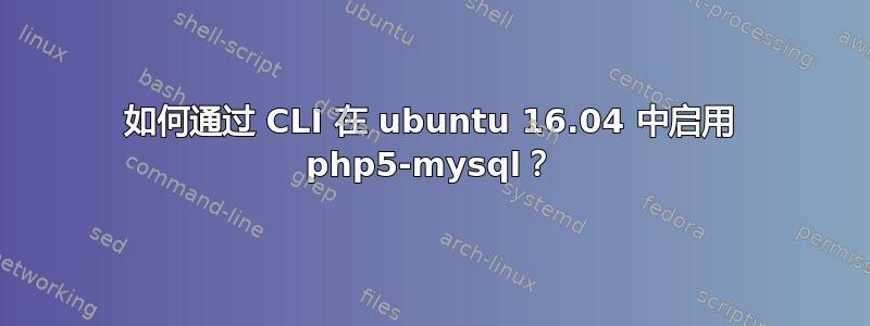 如何通过 CLI 在 ubuntu 16.04 中启用 php5-mysql？