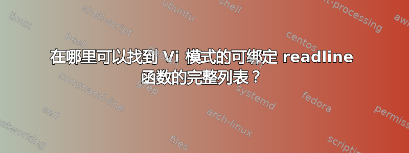 在哪里可以找到 Vi 模式的可绑定 readline 函数的完整列表？