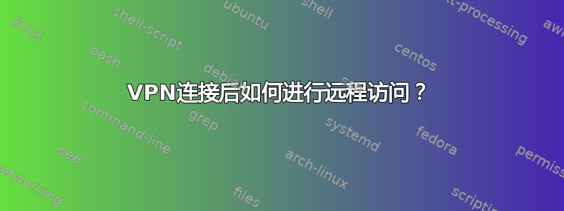 VPN连接后如何进行远程访问？