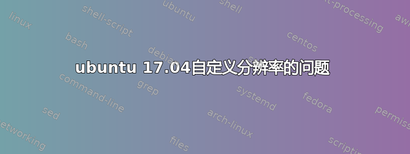 ubuntu 17.04自定义分辨率的问题