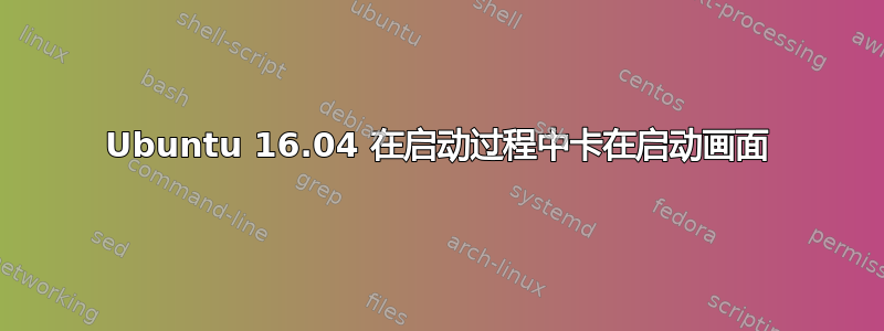 Ubuntu 16.04 在启动过程中卡在启动画面