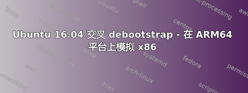 Ubuntu 16.04 交叉 debootstrap - 在 ARM64 平台上模拟 x86