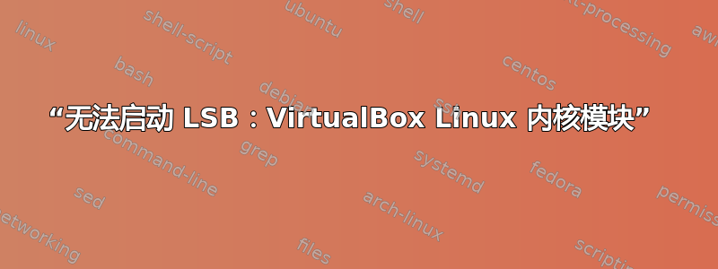 “无法启动 LSB：VirtualBox Linux 内核模块” 