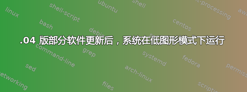 16.04 版部分软件更新后，系统在低图形模式下运行