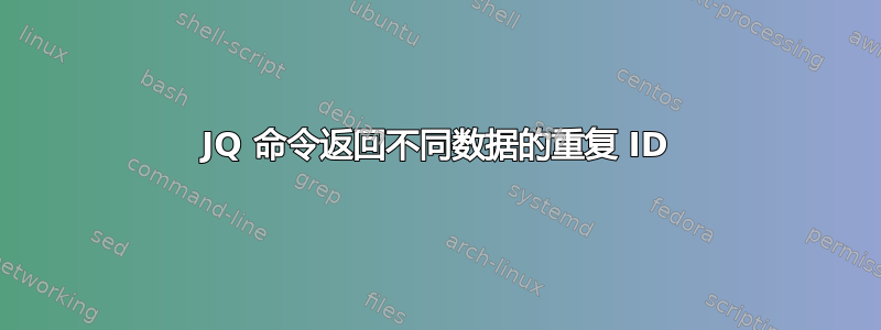 JQ 命令返回不同数据的重复 ID