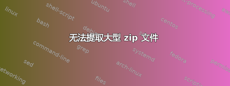 无法提取大型 zip 文件