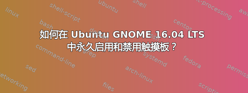 如何在 Ubuntu GNOME 16.04 LTS 中永久启用和禁用触摸板？