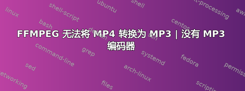 FFMPEG 无法将 MP4 转换为 MP3 | 没有 MP3 编码器