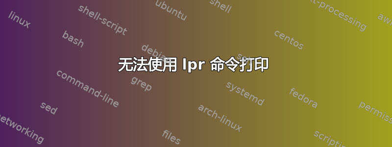 无法使用 lpr 命令打印