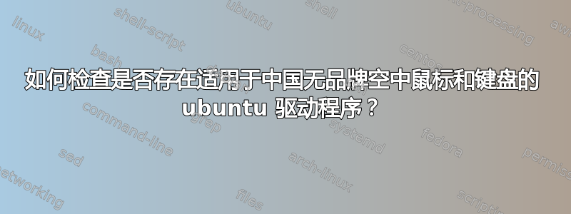 如何检查是否存在适用于中国无品牌空中鼠标和键盘的 ubuntu 驱动程序？